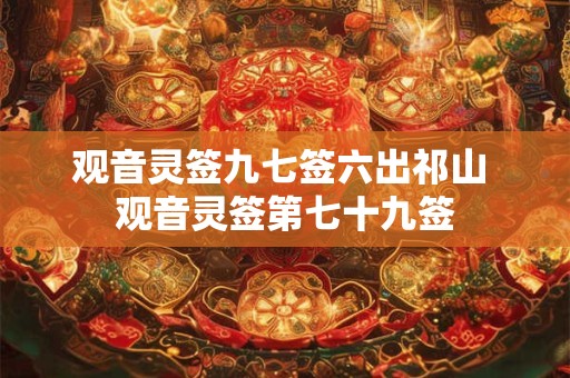 观音灵签九七签六出祁山 观音灵签第七十九签