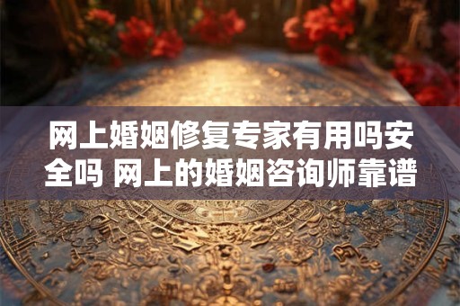 网上婚姻修复专家有用吗安全吗 网上的婚姻咨询师靠谱吗