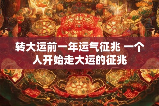 转大运前一年运气征兆 一个人开始走大运的征兆