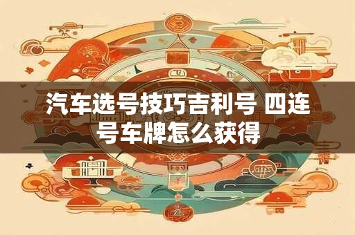 汽车选号技巧吉利号 四连号车牌怎么获得