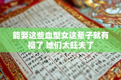 能娶这些血型女这辈子就有福了 她们太旺夫了