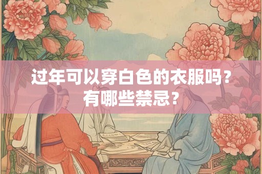 过年可以穿白色的衣服吗？有哪些禁忌？