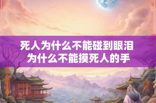 死人为什么不能碰到眼泪 为什么不能摸死人的手