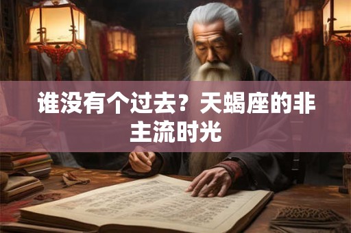 谁没有个过去？天蝎座的非主流时光