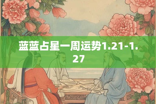 蓝蓝占星一周运势1.21-1.27