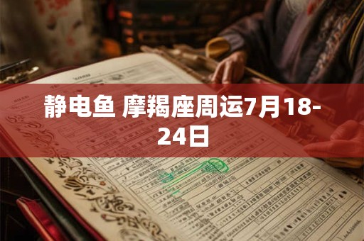 静电鱼 摩羯座周运7月18-24日