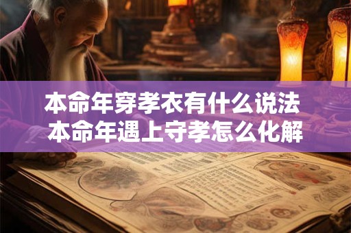 本命年穿孝衣有什么说法 本命年遇上守孝怎么化解