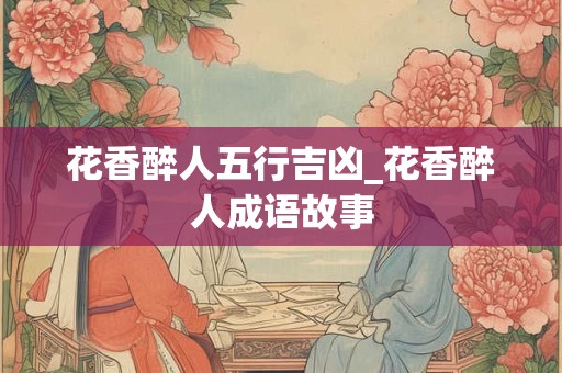花香醉人五行吉凶_花香醉人成语故事