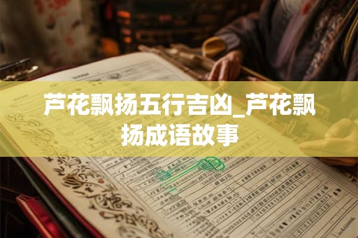 芦花飘扬五行吉凶_芦花飘扬成语故事