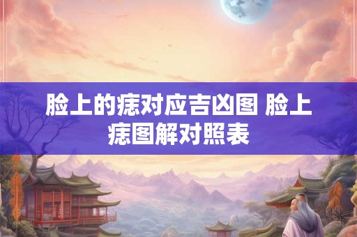 脸上的痣对应吉凶图 脸上痣图解对照表