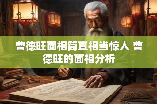 详细阅读:曹德旺面相简直相当惊人 曹德旺的面相分析 曹德旺面相简直相当惊人 曹德旺的面相分析