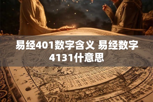 易经401数字含义 易经数字4131什意思