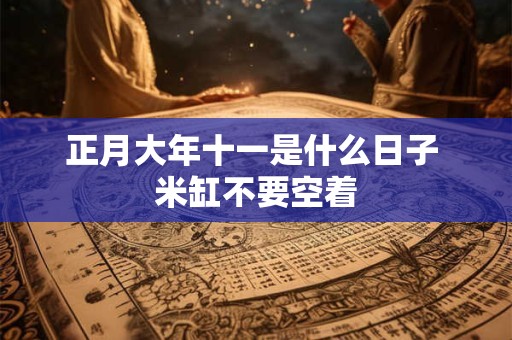 正月大年十一是什么日子 米缸不要空着