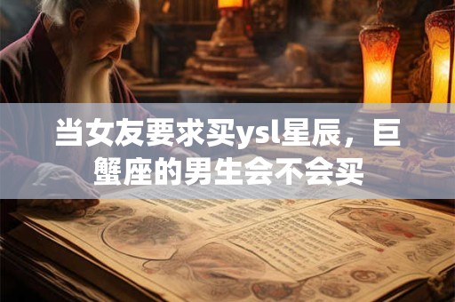 当女友要求买ysl星辰，巨蟹座的男生会不会买