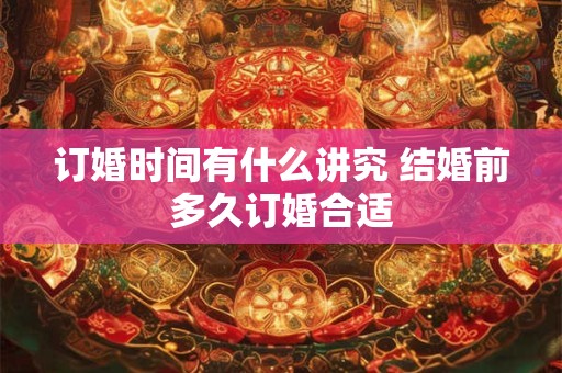 订婚时间有什么讲究 结婚前多久订婚合适