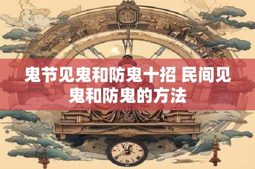 鬼节见鬼和防鬼十招 民间见鬼和防鬼的方法