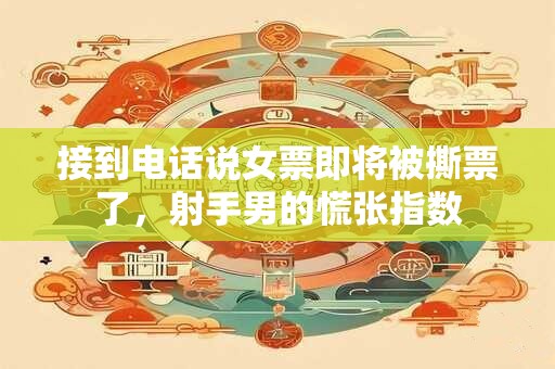 接到电话说女票即将被撕票了，射手男的慌张指数