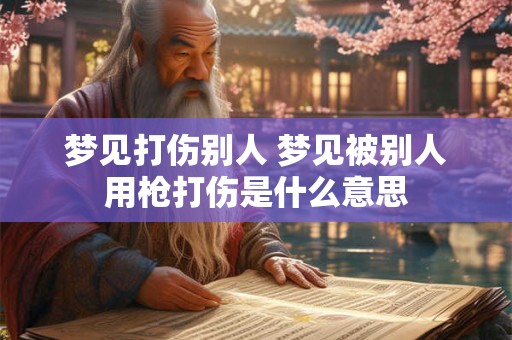梦见打伤别人 梦见被别人用枪打伤是什么意思
