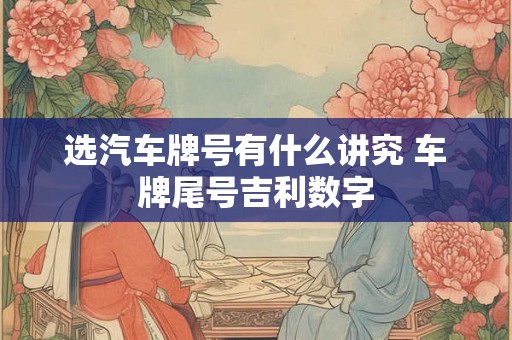 选汽车牌号有什么讲究 车牌尾号吉利数字