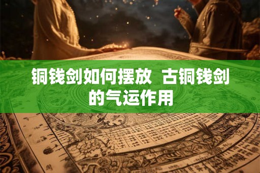铜钱剑如何摆放  古铜钱剑的气运作用