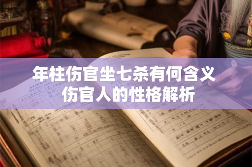 年柱伤官坐七杀有何含义  伤官人的性格解析