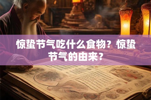 惊蛰节气吃什么食物？惊蛰节气的由来？