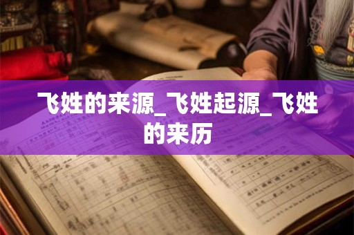 飞姓的来源_飞姓起源_飞姓的来历