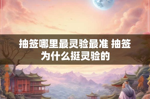 抽签哪里最灵验最准 抽签为什么挺灵验的