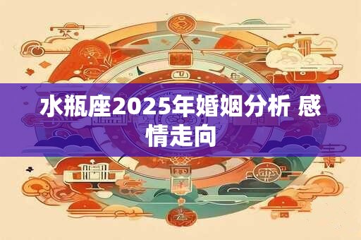 水瓶座2025年婚姻分析 感情走向