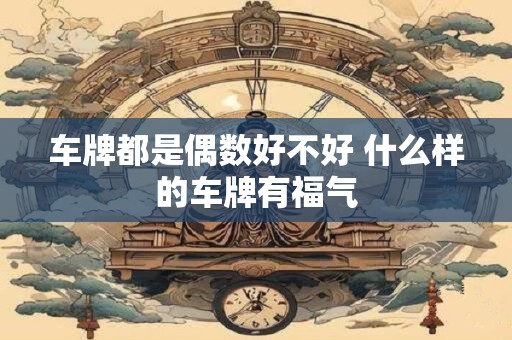 车牌都是偶数好不好 什么样的车牌有福气