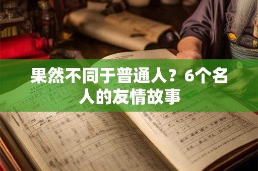 果然不同于普通人？6个名人的友情故事