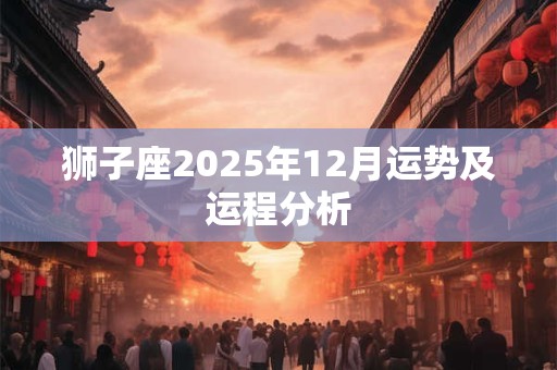 狮子座2025年12月运势及运程分析