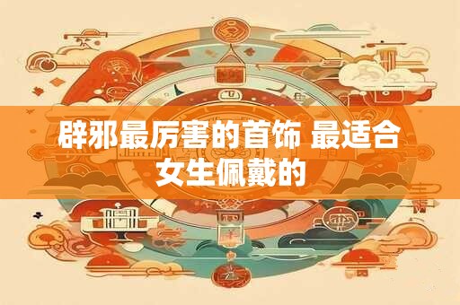 辟邪最厉害的首饰 最适合女生佩戴的