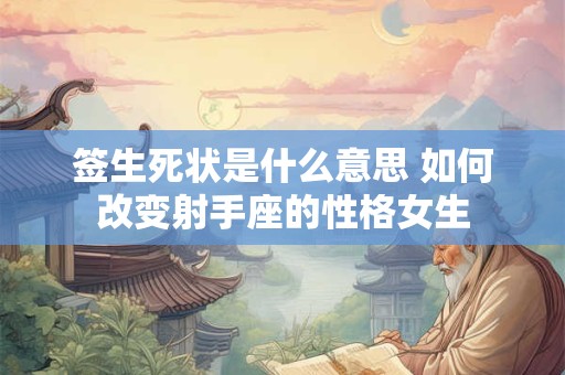 签生死状是什么意思 如何改变射手座的性格女生