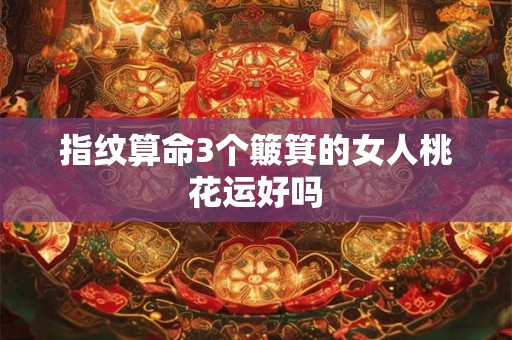 指纹算命3个簸箕的女人桃花运好吗