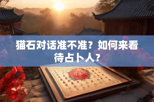 猫石对话准不准？如何来看待占卜人？