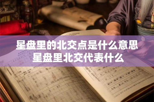 星盘里的北交点是什么意思 星盘里北交代表什么
