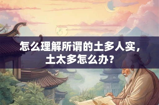 怎么理解所谓的土多人实，土太多怎么办？