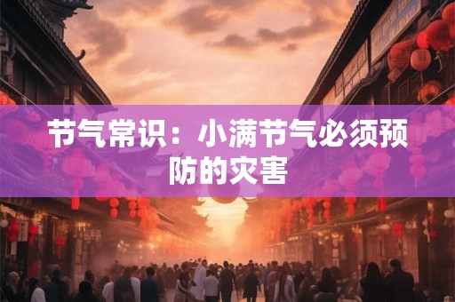 节气常识：小满节气必须预防的灾害