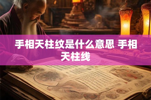 手相天柱纹是什么意思 手相天柱线