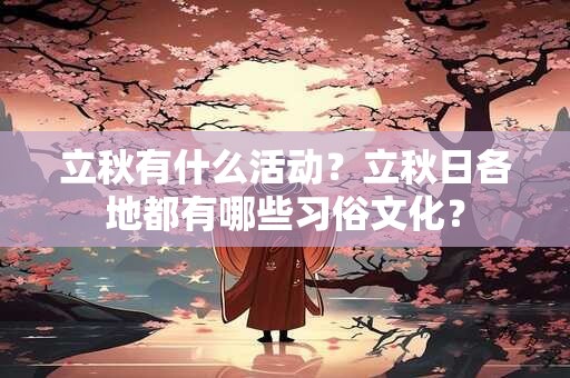 详细阅读:立秋有什么活动?立秋日各地都有哪些习俗文化? 立秋有什么活动?立秋日各地都有哪些习俗文化?