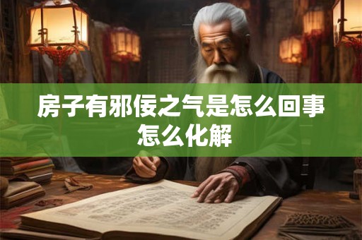 房子有邪佞之气是怎么回事 怎么化解