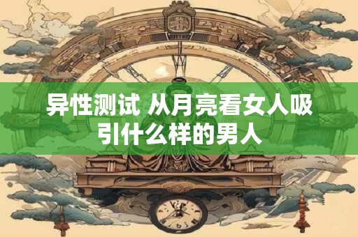 异性测试 从月亮看女人吸引什么样的男人