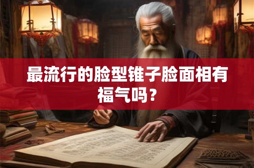 最流行的脸型锥子脸面相有福气吗？