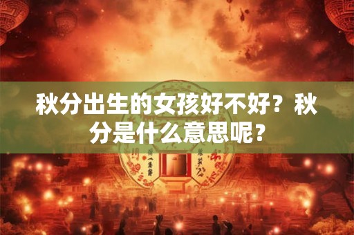秋分出生的女孩好不好？秋分是什么意思呢？