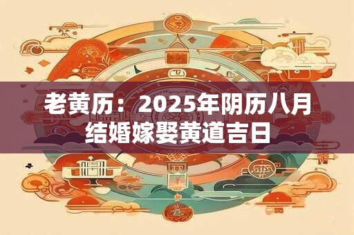 老黄历：2025年阴历八月结婚嫁娶黄道吉日