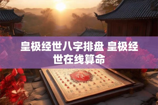 皇极经世八字排盘 皇极经世在线算命