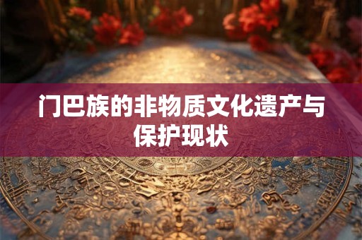 门巴族的非物质文化遗产与保护现状