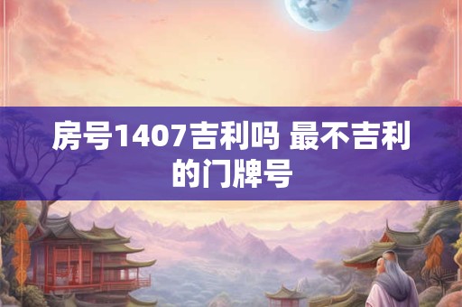 房号1407吉利吗 最不吉利的门牌号