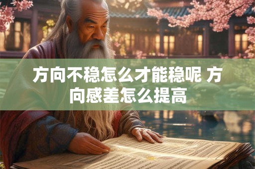 方向不稳怎么才能稳呢 方向感差怎么提高
